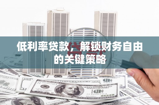 曲沃低利率贷款，解锁财务自由的关键策略