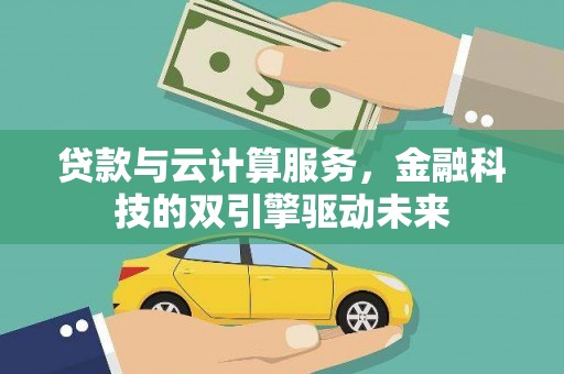 曲沃贷款与云计算服务，金融科技的双引擎驱动未来