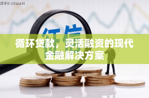 曲沃循环贷款，灵活融资的现代金融解决方案