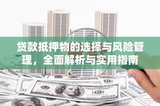 曲沃贷款抵押物的选择与风险管理，全面解析与实用指南