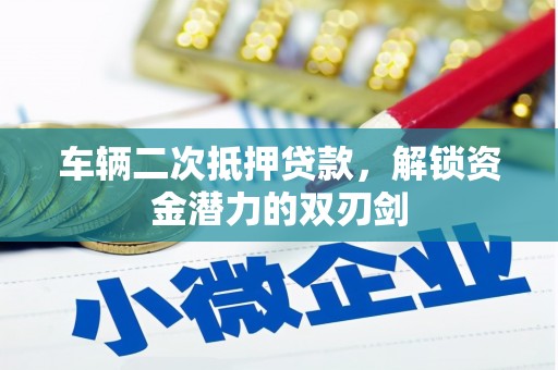 曲沃车辆二次抵押贷款，解锁资金潜力的双刃剑