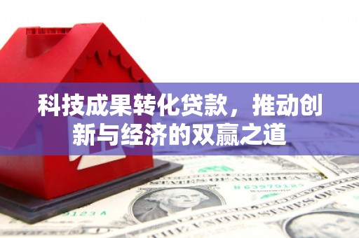 曲沃科技成果转化贷款，推动创新与经济的双赢之道