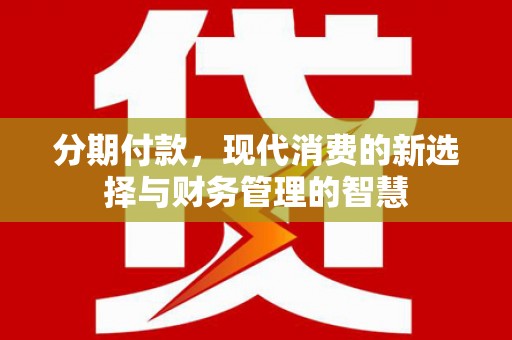 曲沃分期付款，现代消费的新选择与财务管理的智慧
