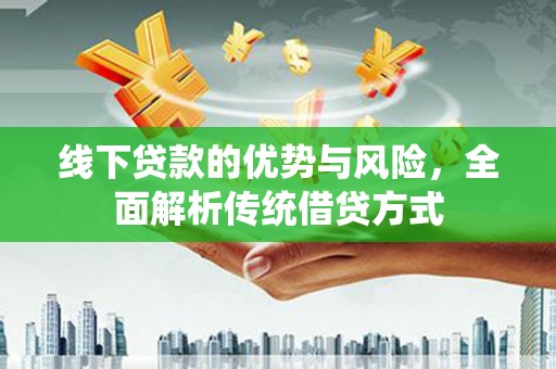 曲沃线下贷款的优势与风险，全面解析传统借贷方式