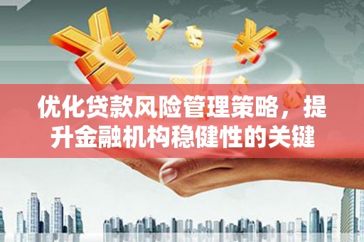 曲沃优化贷款风险管理策略，提升金融机构稳健性的关键