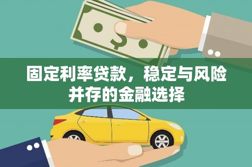 曲沃固定利率贷款，稳定与风险并存的金融选择