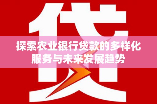 曲沃探索农业银行贷款的多样化服务与未来发展趋势