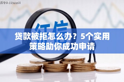曲沃贷款被拒怎么办？5个实用策略助你成功申请