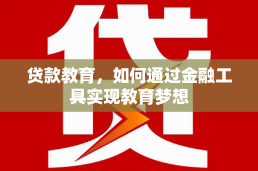 曲沃贷款教育，如何通过金融工具实现教育梦想