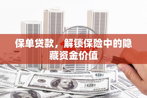 曲沃保单贷款，解锁保险中的隐藏资金价值