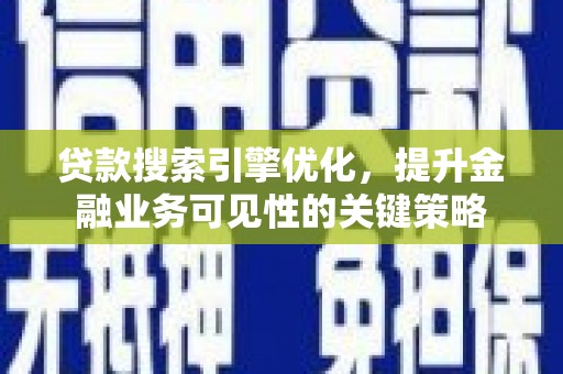 曲沃贷款搜索引擎优化，提升金融业务可见性的关键策略