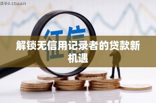 曲沃解锁无信用记录者的贷款新机遇