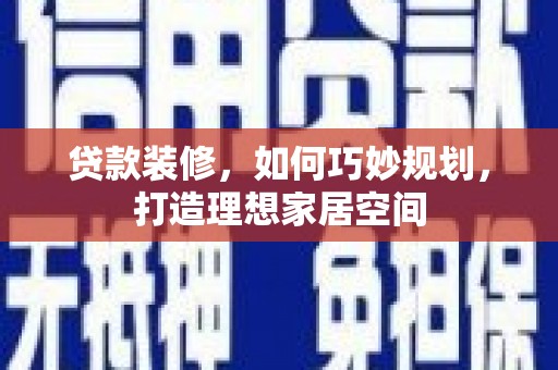 曲沃贷款装修，如何巧妙规划，打造理想家居空间