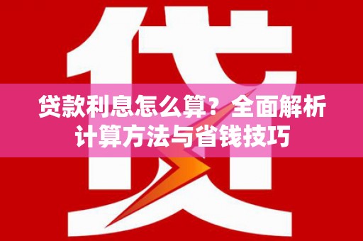 曲沃贷款利息怎么算？全面解析计算方法与省钱技巧