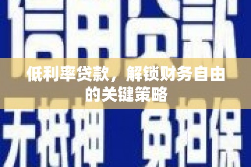 曲沃低利率贷款，解锁财务自由的关键策略