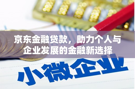 曲沃京东金融贷款，助力个人与企业发展的金融新选择