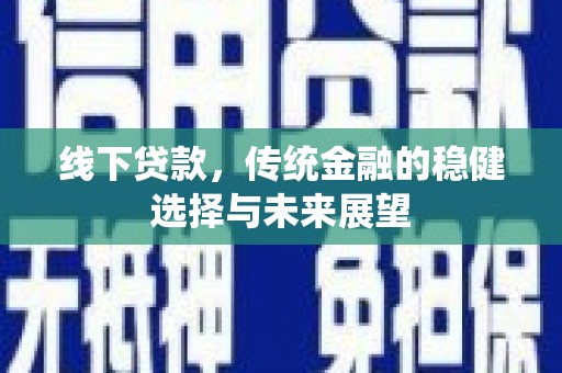 曲沃线下贷款，传统金融的稳健选择与未来展望