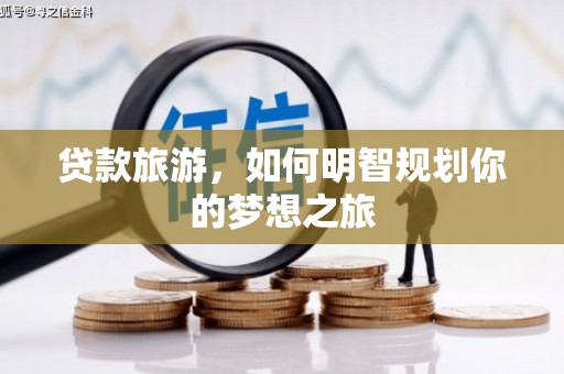 曲沃贷款旅游，如何明智规划你的梦想之旅
