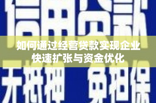 曲沃如何通过经营贷款实现企业快速扩张与资金优化