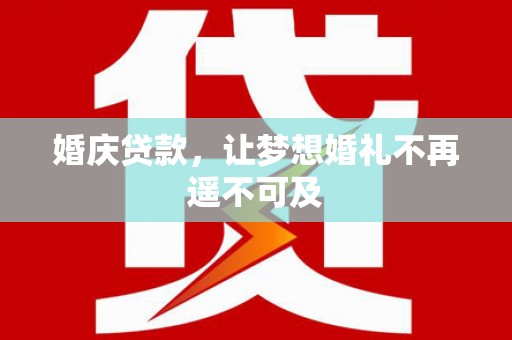 曲沃婚庆贷款，让梦想婚礼不再遥不可及
