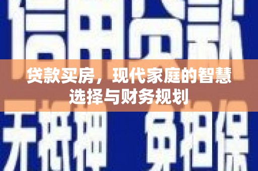 曲沃贷款买房，现代家庭的智慧选择与财务规划