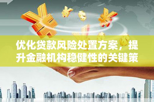 曲沃优化贷款风险处置方案，提升金融机构稳健性的关键策略