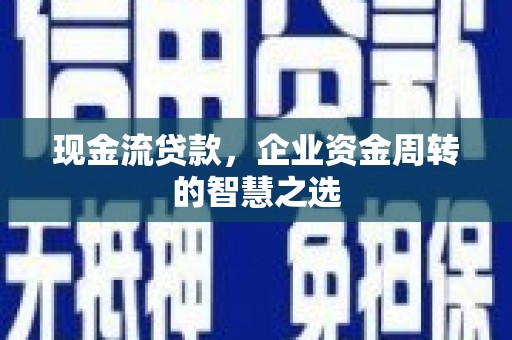 曲沃现金流贷款，企业资金周转的智慧之选