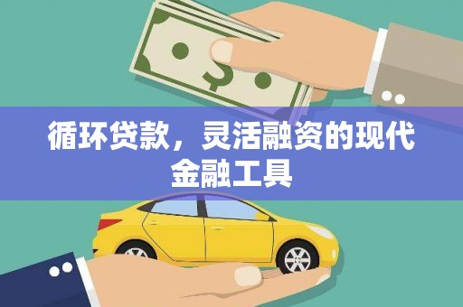 曲沃循环贷款，灵活融资的现代金融工具
