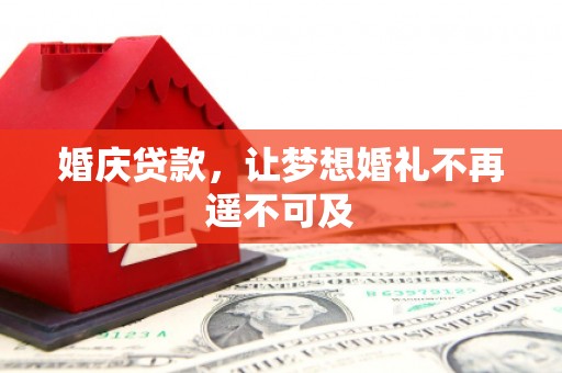 曲沃婚庆贷款，让梦想婚礼不再遥不可及