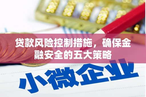 曲沃贷款风险控制措施，确保金融安全的五大策略