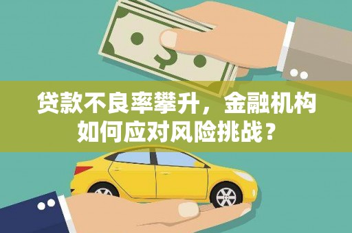 曲沃贷款不良率攀升，金融机构如何应对风险挑战？