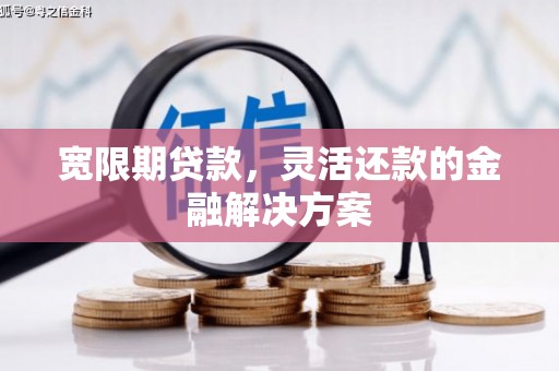 曲沃宽限期贷款，灵活还款的金融解决方案