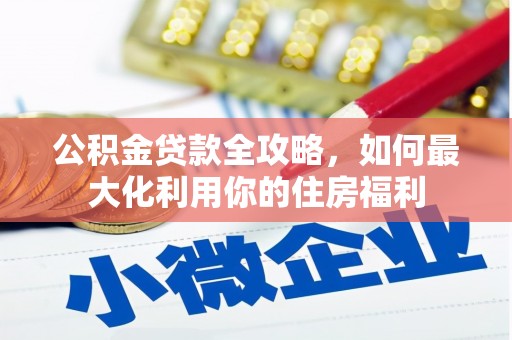 曲沃公积金贷款全攻略，如何最大化利用你的住房福利