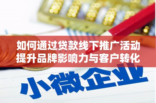 曲沃如何通过贷款线下推广活动提升品牌影响力与客户转化率