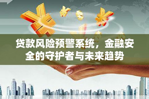 曲沃贷款风险预警系统，金融安全的守护者与未来趋势