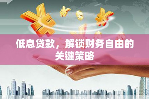 曲沃低息贷款，解锁财务自由的关键策略