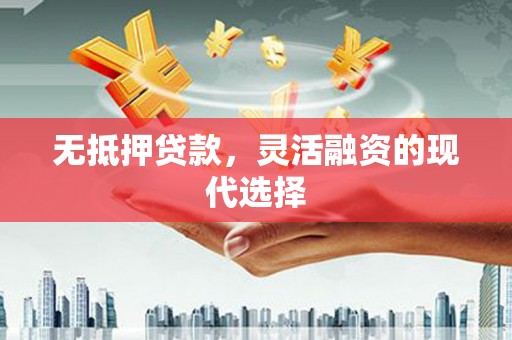 曲沃无抵押贷款，灵活融资的现代选择