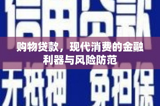 曲沃购物贷款，现代消费的金融利器与风险防范