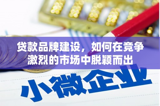 曲沃贷款品牌建设，如何在竞争激烈的市场中脱颖而出