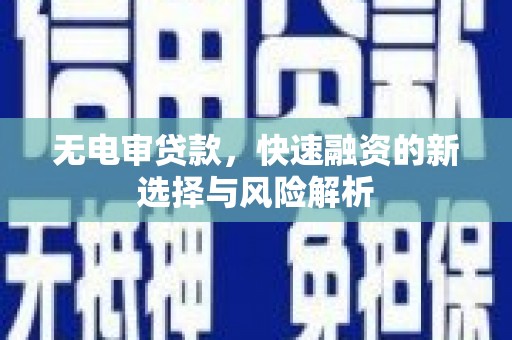 曲沃无电审贷款，快速融资的新选择与风险解析