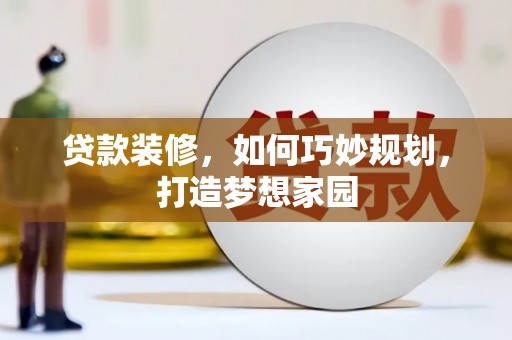 曲沃贷款装修，如何巧妙规划，打造梦想家园