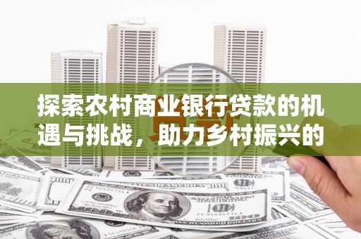曲沃探索农村商业银行贷款的机遇与挑战，助力乡村振兴的金融引擎