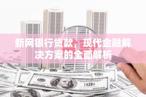 曲沃新网银行贷款，现代金融解决方案的全面解析