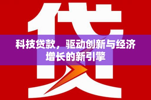 曲沃科技贷款，驱动创新与经济增长的新引擎