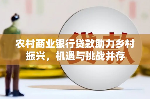 曲沃农村商业银行贷款助力乡村振兴，机遇与挑战并存
