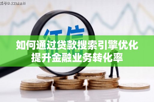 曲沃如何通过贷款搜索引擎优化提升金融业务转化率