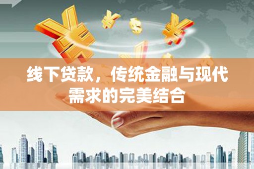 曲沃线下贷款，传统金融与现代需求的完美结合