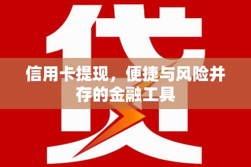 曲沃信用卡提现，便捷与风险并存的金融工具