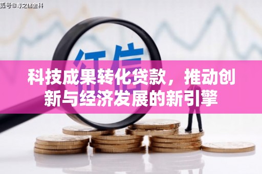 曲沃科技成果转化贷款，推动创新与经济发展的新引擎