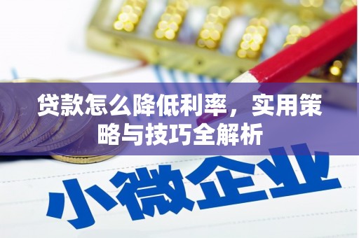 曲沃贷款怎么降低利率，实用策略与技巧全解析